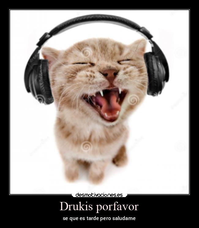 Drukis porfavor - se que es tarde pero saludame