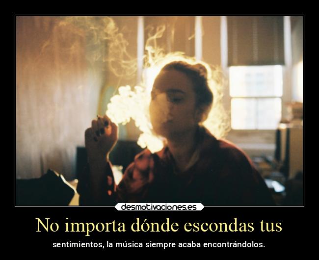 No importa dónde escondas tus - sentimientos, la música siempre acaba encontrándolos.