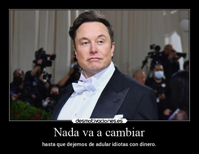 Nada va a cambiar - hasta que dejemos de adular idiotas con dinero.