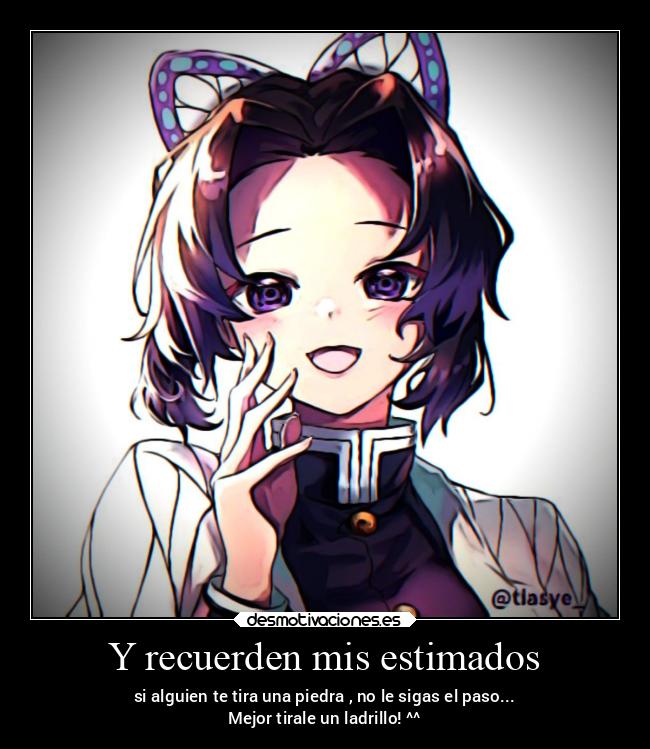 Y recuerden mis estimados - si alguien te tira una piedra , no le sigas el paso...
Mejor tirale un ladrillo! ^^