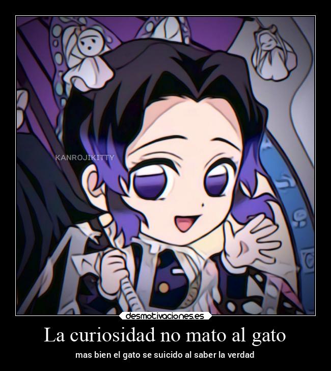 La curiosidad no mato al gato - mas bien el gato se suicido al saber la verdad