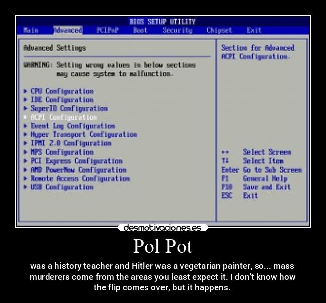 Pol Pot - was a history teacher and Hitler was a vegetarian painter, so... mass
murderers come from the areas you least expect it. I dont know how
the flip comes over, but it happens.