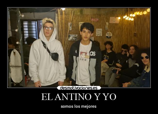 EL ANTINO Y YO - somos los mejores