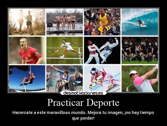 Practicar Deporte - Hacercate a este maravilloso mundo. Mejora tu imagen, ¡no hay tiempo
que perder!