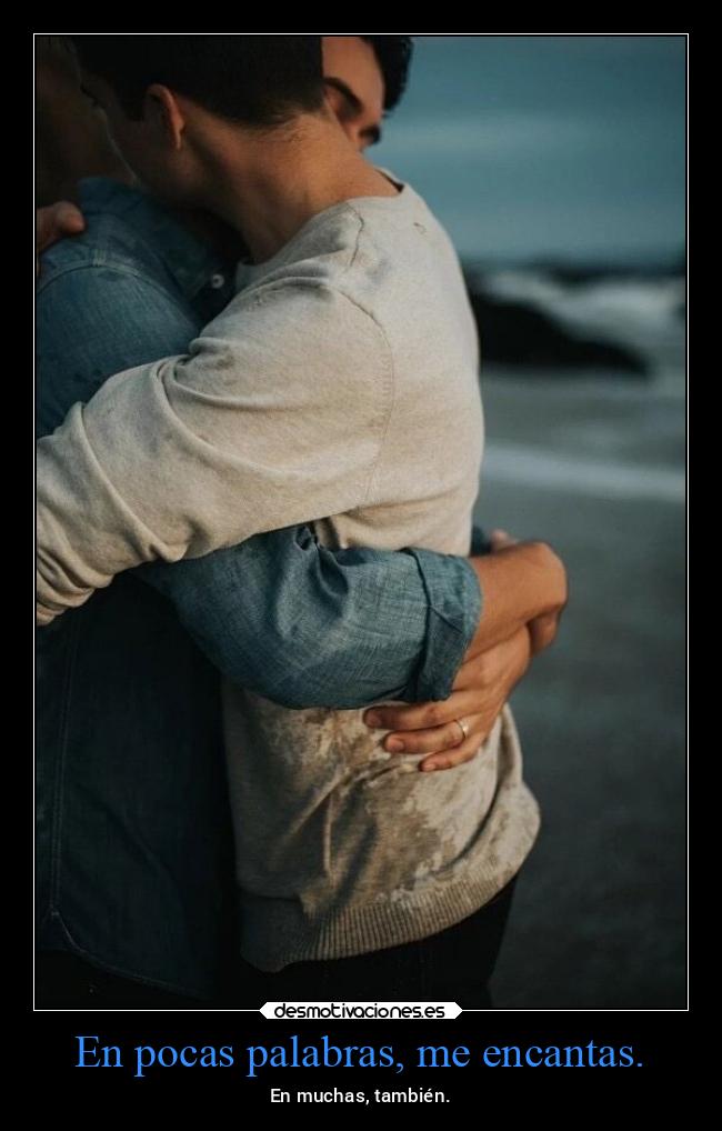 En pocas palabras, me encantas. - 