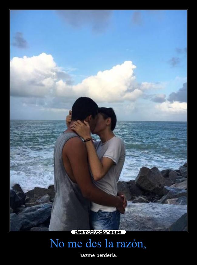 No me des la razón, -