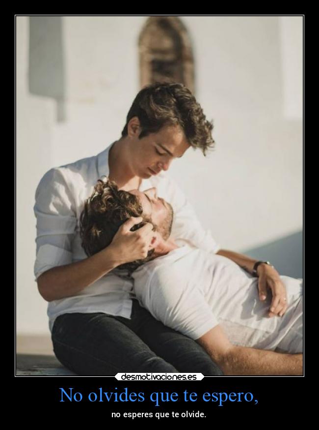 No olvides que te espero, -