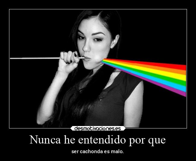 Nunca he entendido por que - ser cachonda es malo.