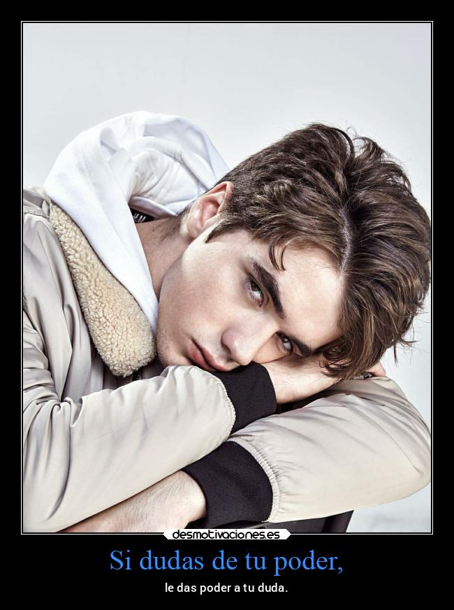 Si dudas de tu poder, -