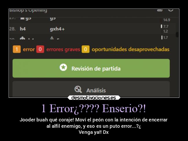 1 Error¿???? Enserio?! - Jooder buah qué coraje! Moví el peón con la intención de encerrar
 al alfil enemigo, y eso es un puto error...?¿ 
Venga ya!! Dx