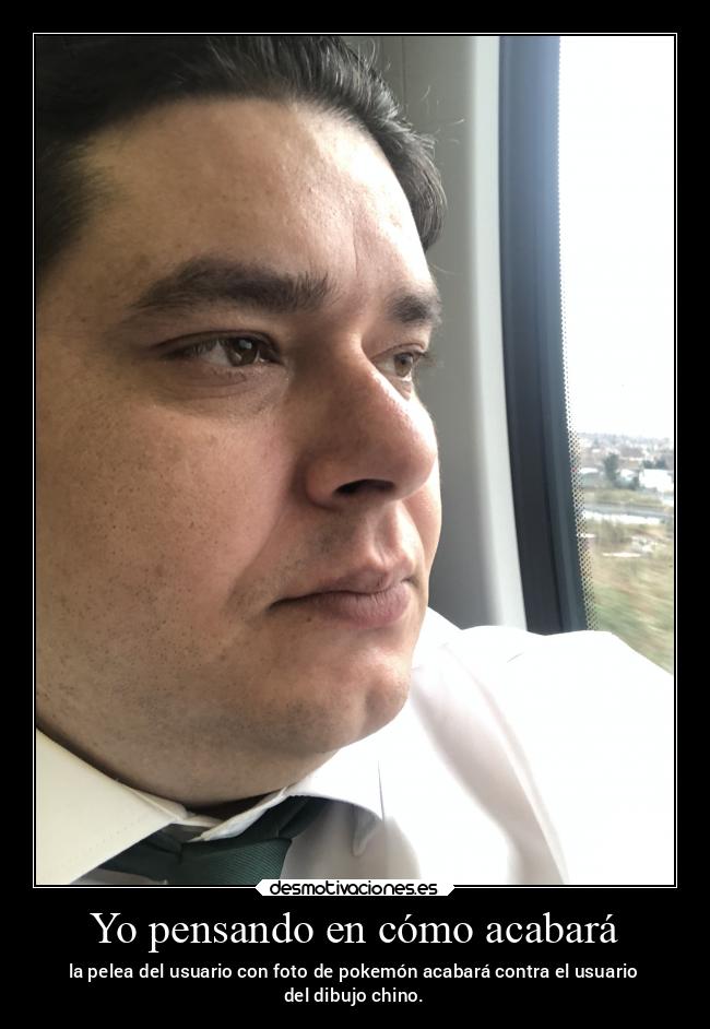 Yo pensando en cómo acabará - la pelea del usuario con foto de pokemón acabará contra el usuario
del dibujo chino.