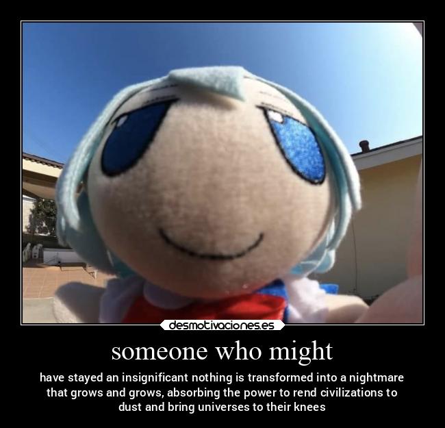 someone who might - have stayed an insignificant nothing is transformed into a nightmare
that grows and grows, absorbing the power to rend civilizations to
dust and bring universes to their knees