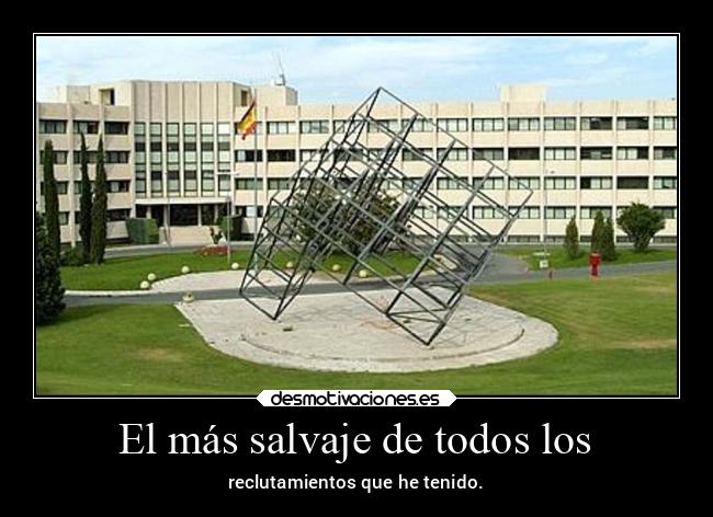 El más salvaje de todos los - reclutamientos que he tenido.