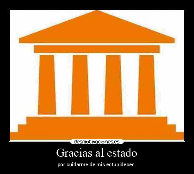 Gracias al estado - por cuidarme de mis estupideces.