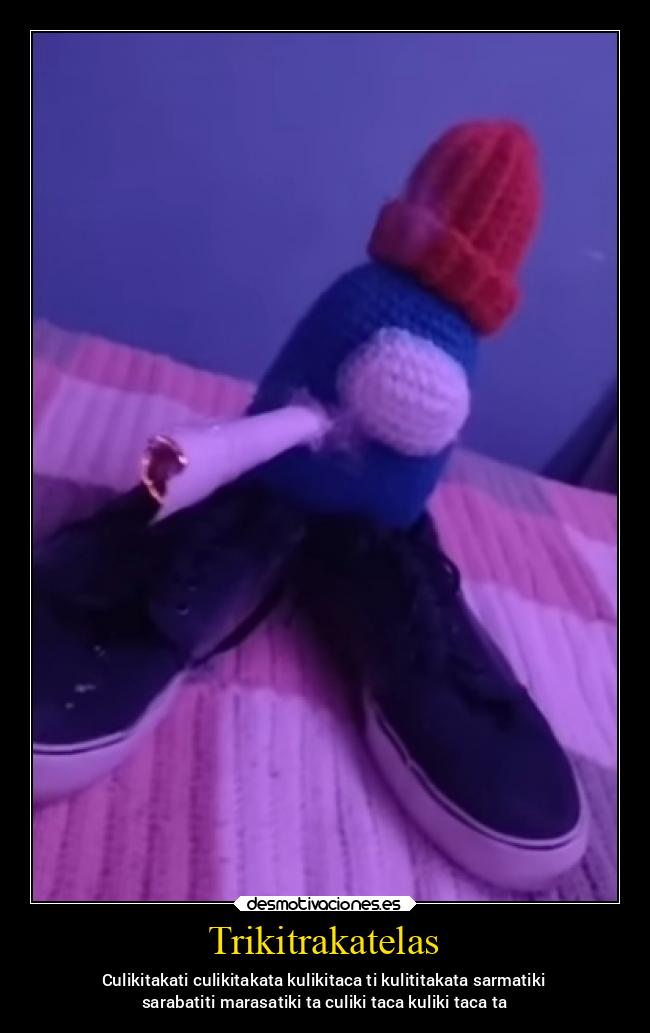 Trikitrakatelas - Culikitakati culikitakata kulikitaca ti kulititakata sarmatiki
sarabatiti marasatiki ta culiki taca kuliki taca ta