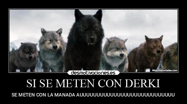 SI SE METEN CON DERKI - SE METEN CON LA MANADA AUUUUUUUUUUUUUUUUUUUUUUUUUUUU