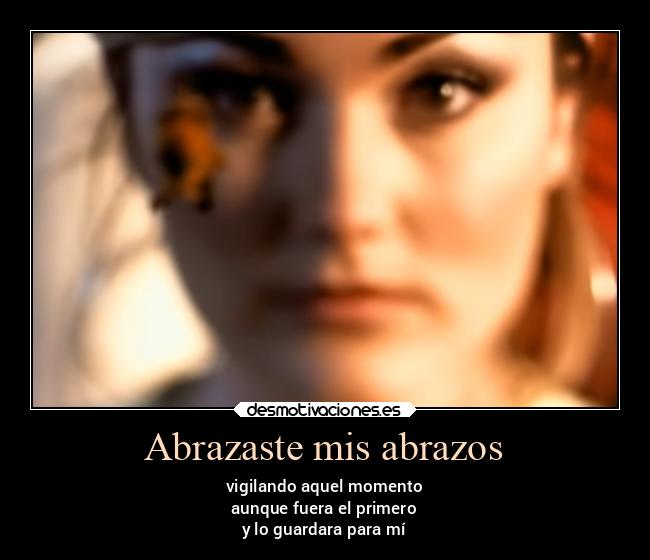 Abrazaste mis abrazos - vigilando aquel momento
aunque fuera el primero
y lo guardara para mí