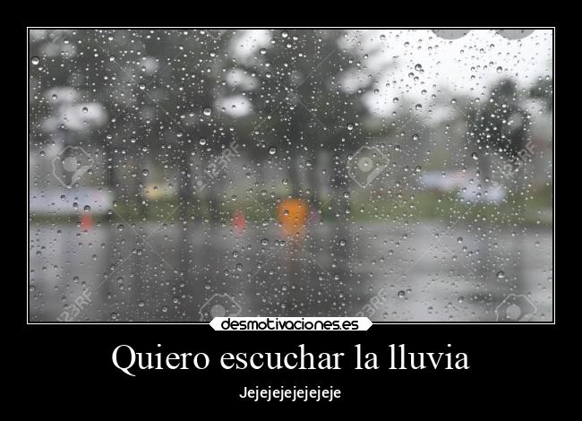 Quiero escuchar la lluvia - Jejejejejejejeje
