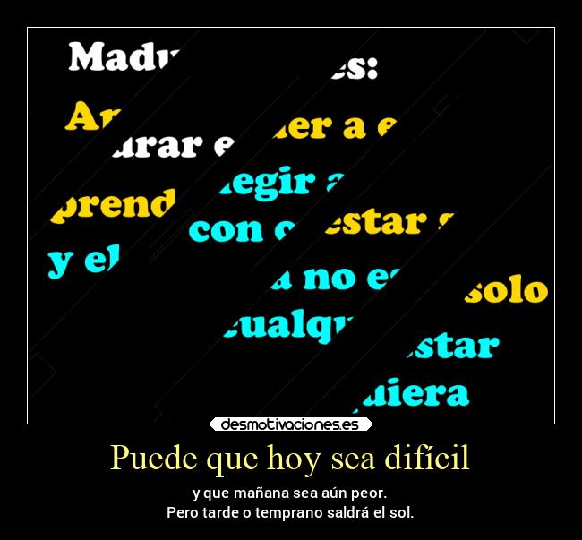 Puede que hoy sea difícil - y que mañana sea aún peor.
Pero tarde o temprano saldrá el sol.