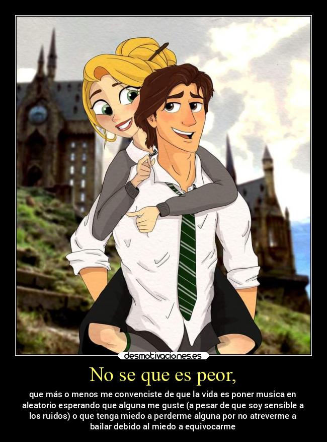 No se que es peor, - que más o menos me convenciste de que la vida es poner musica en
aleatorio esperando que alguna me guste (a pesar de que soy sensible a
los ruidos) o que tenga miedo a perderme alguna por no atreverme a
bailar debido al miedo a equivocarme