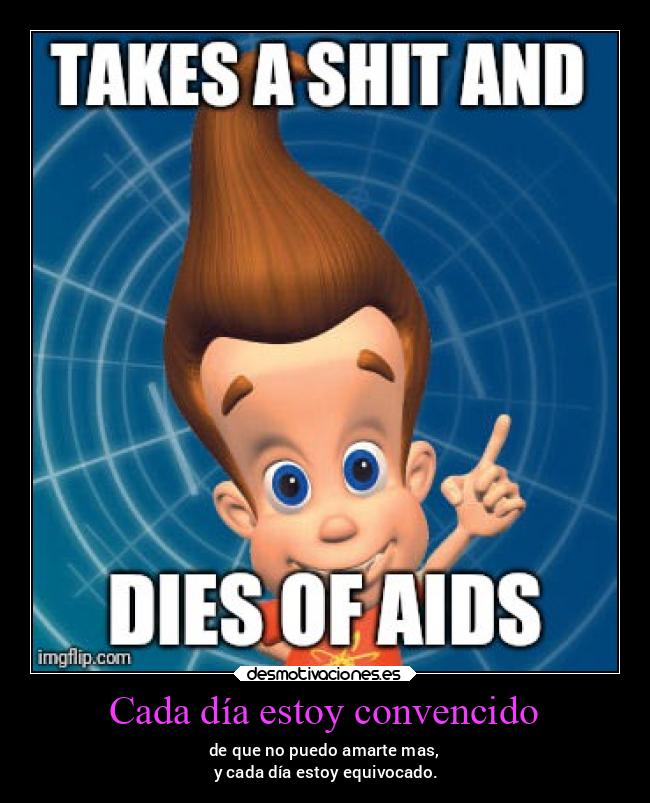 Cada día estoy convencido - de que no puedo amarte mas,
 y cada día estoy equivocado.