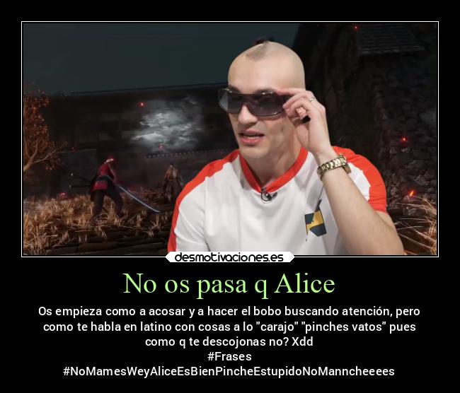 No os pasa q Alice - Os empieza como a acosar y a hacer el bobo buscando atención, pero
como te habla en latino con cosas a lo carajo pinches vatos pues
como q te descojonas no? Xdd
#Frases
#NoMamesWeyAliceEsBienPincheEstupidoNoManncheeees