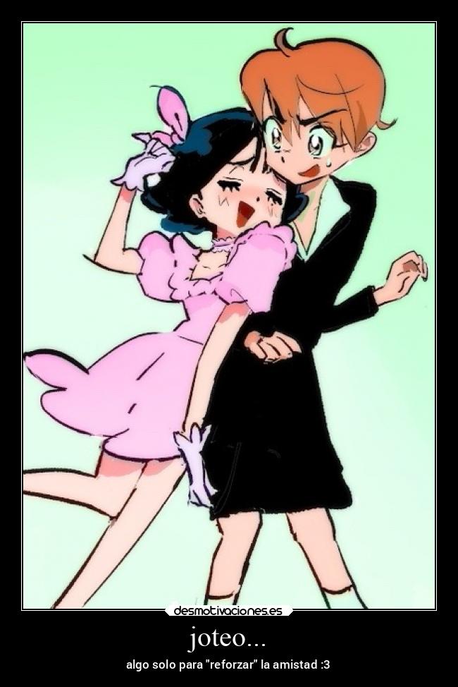 joteo... - algo solo para reforzar la amistad :3