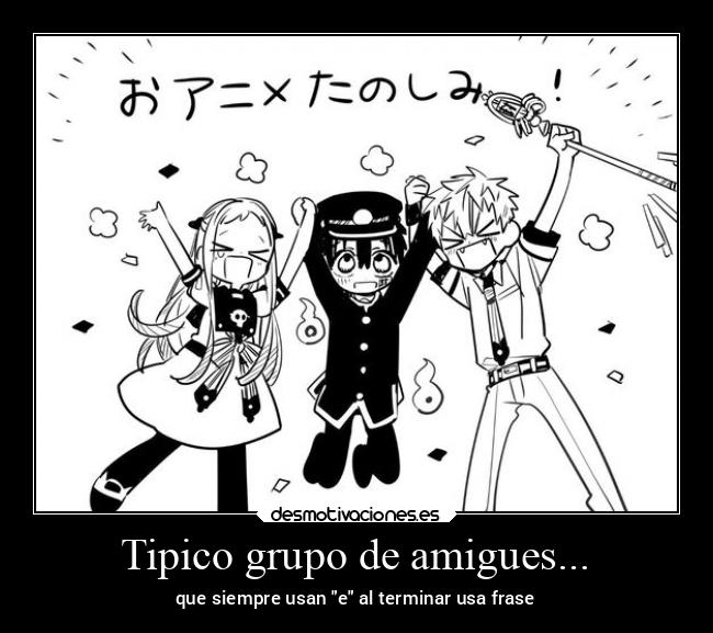 Tipico grupo de amigues... - que siempre usan e al terminar usa frase