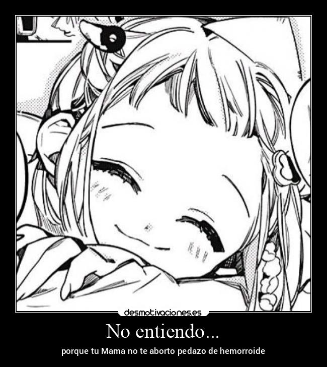 No entiendo... - porque tu Mama no te aborto pedazo de hemorroide