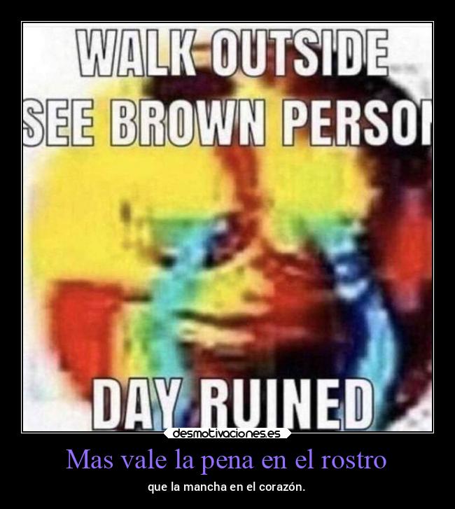 Mas vale la pena en el rostro - que la mancha en el corazón.