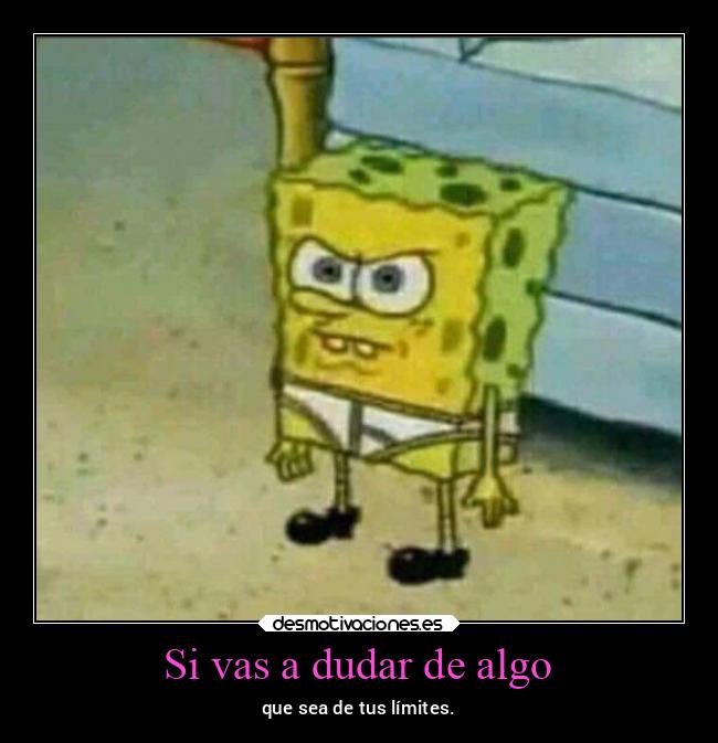 Si vas a dudar de algo - que sea de tus límites.