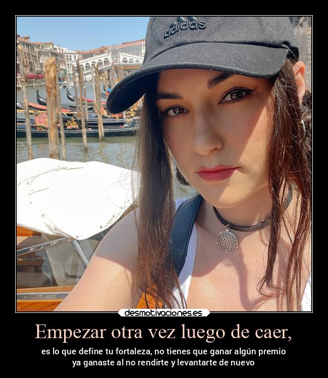 Empezar otra vez luego de caer, - es lo que define tu fortaleza, no tienes que ganar algún premio
ya ganaste al no rendirte y levantarte de nuevo