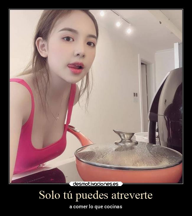 Solo tú puedes atreverte - a comer lo que cocinas