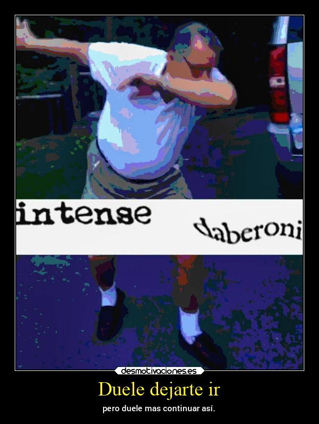 Duele dejarte ir - pero duele mas continuar así.