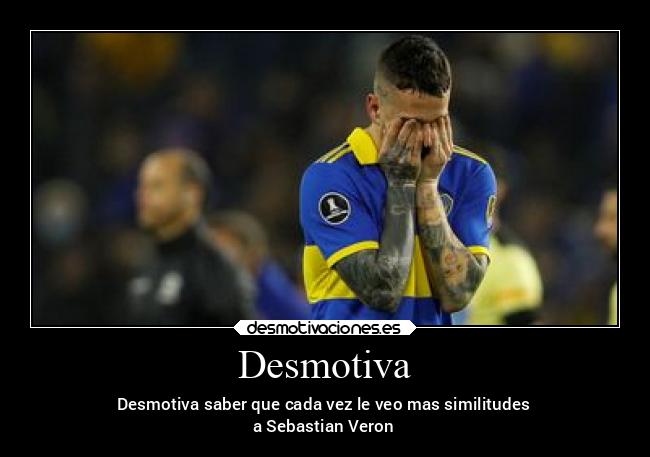 Desmotiva - Desmotiva saber que cada vez le veo mas similitudes
a Sebastian Veron