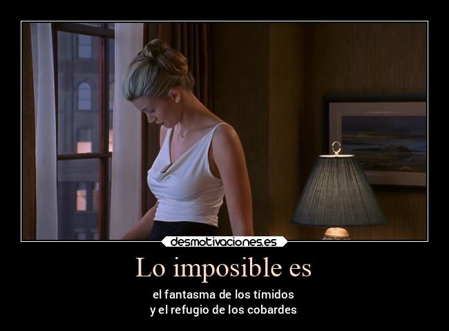 Lo imposible es - el fantasma de los tímidos
y el refugio de los cobardes