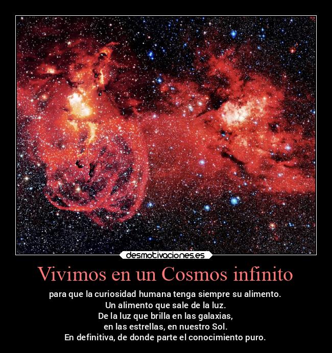 Vivimos en un Cosmos infinito - para que la curiosidad humana tenga siempre su alimento.
Un alimento que sale de la luz.
De la luz que brilla en las galaxias,
en las estrellas, en nuestro Sol.
En definitiva, de donde parte el conocimiento puro.