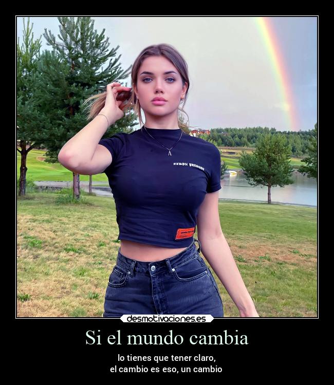 Si el mundo cambia - lo tienes que tener claro,
el cambio es eso, un cambio