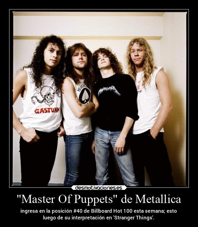 Master Of Puppets de Metallica - ingresa en la posición #40 de Billboard Hot 100 esta semana; esto
luego de su interpretación en Stranger Things.