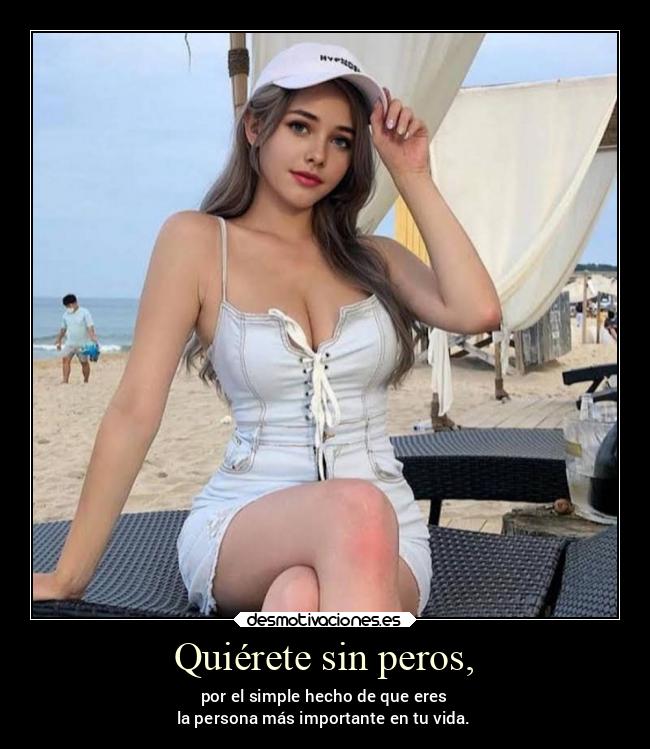 Quiérete sin peros, - por el simple hecho de que eres
la persona más importante en tu vida.