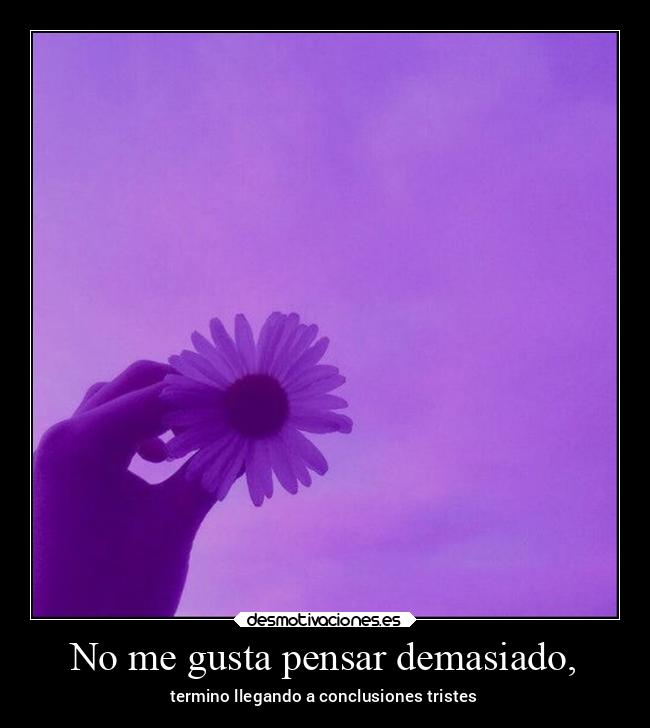 No me gusta pensar demasiado, -