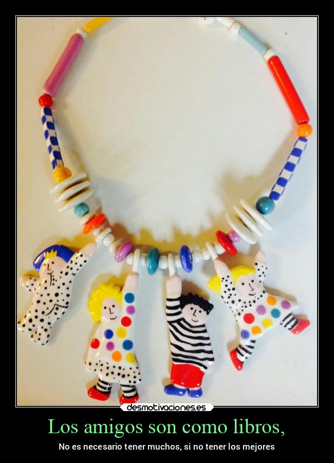 Los amigos son como libros, - No es necesario tener muchos, si no tener los mejores