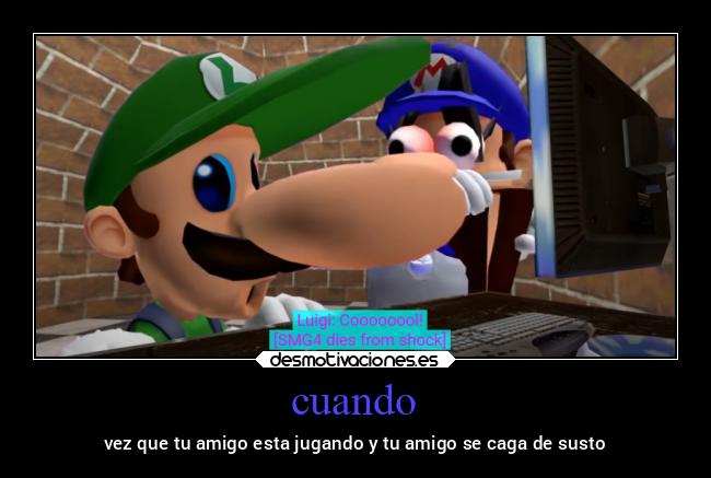 cuando - vez que tu amigo esta jugando y tu amigo se caga de susto