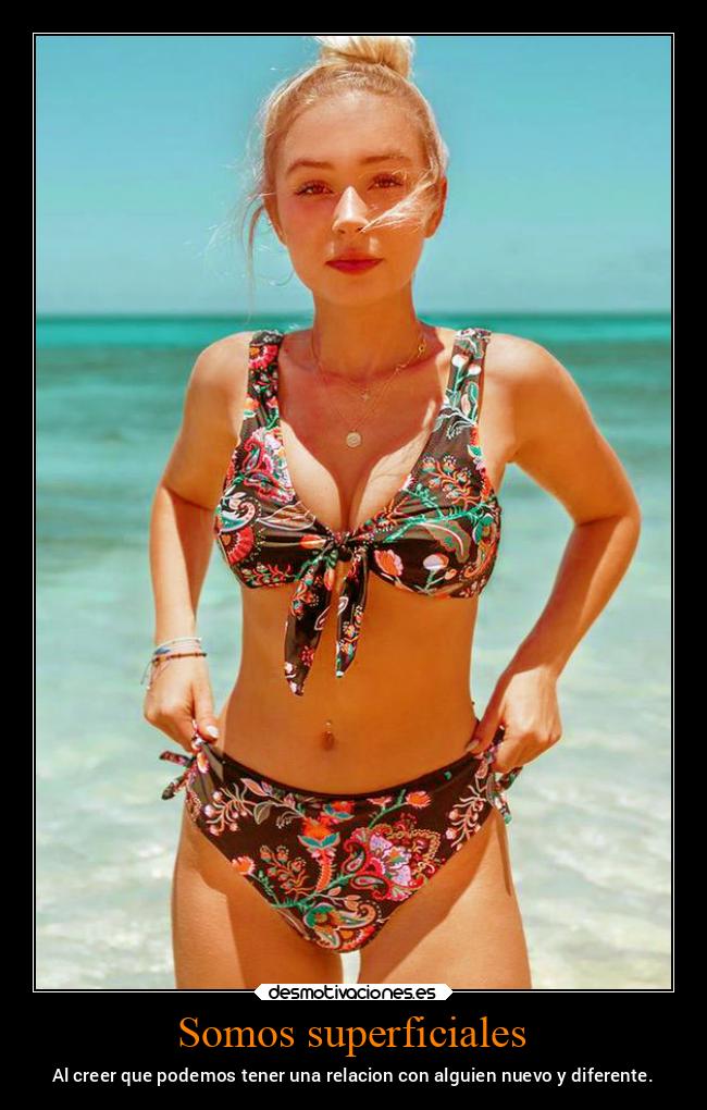 Somos superficiales - Al creer que podemos tener una relacion con alguien nuevo y diferente.