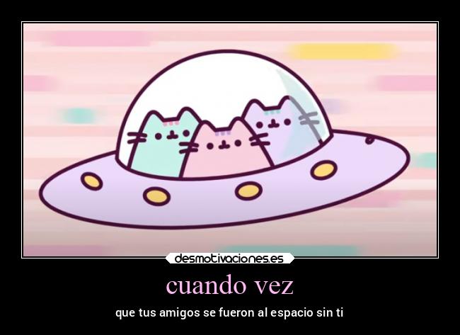 cuando vez - que tus amigos se fueron al espacio sin ti