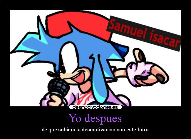 Yo despues - de que subiera la desmotivacion con este furro