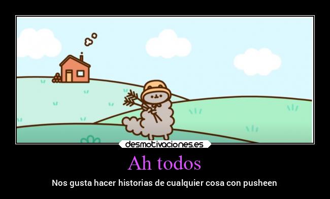 Ah todos - Nos gusta hacer historias de cualquier cosa con pusheen