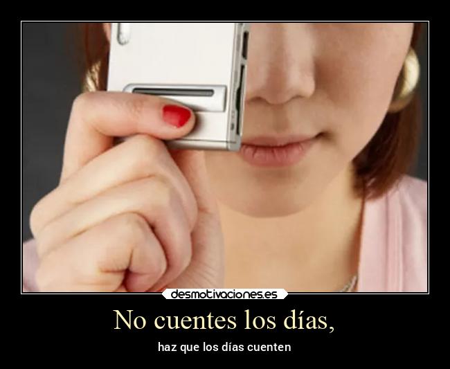 No cuentes los días, - haz que los días cuenten