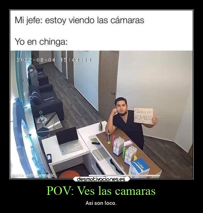 POV: Ves las camaras - Asi son loco.
