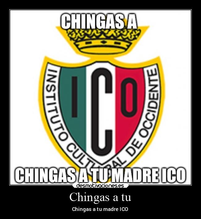 Chingas a tu - Chingas a tu madre ICO